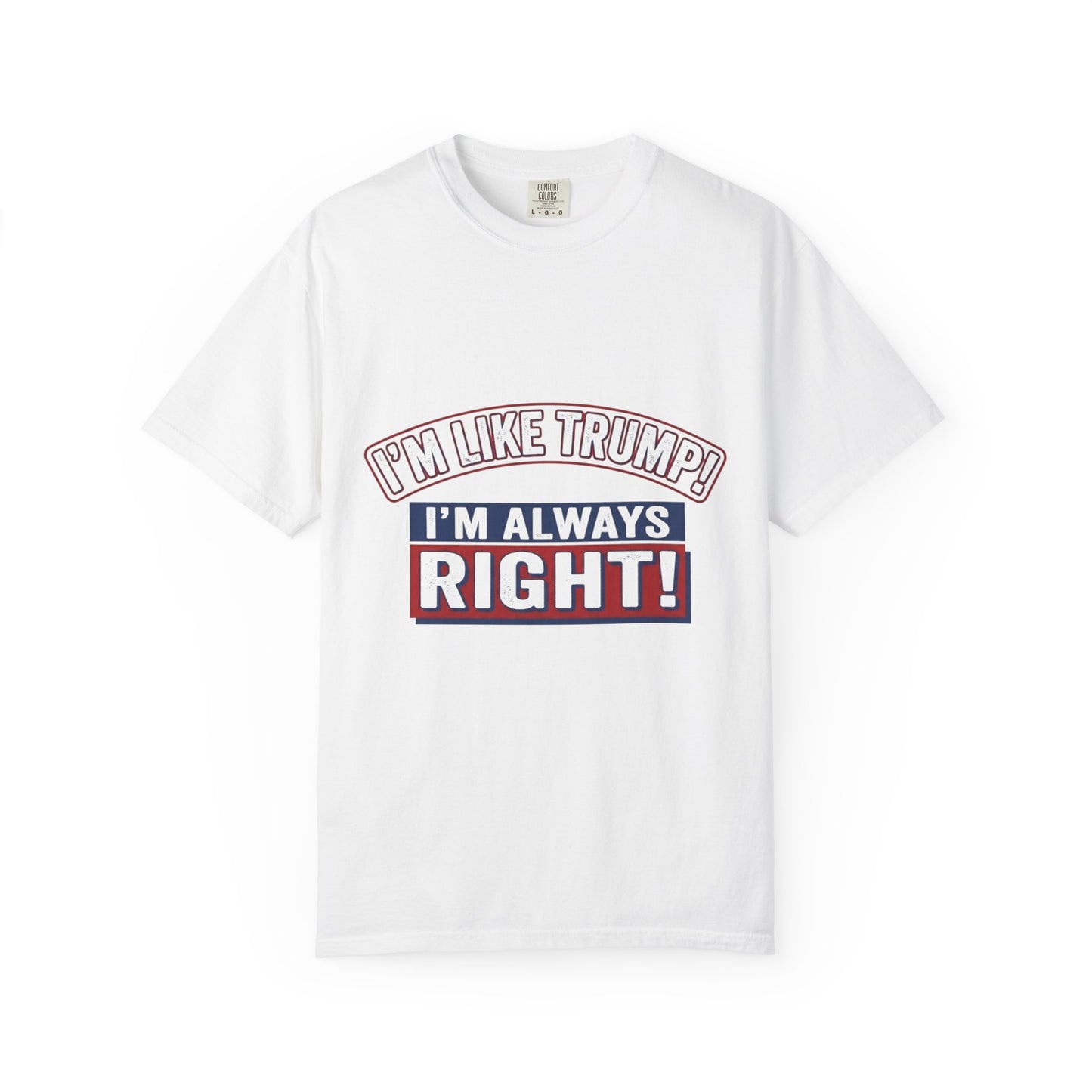 I'm Like Trump! I'm Always Right! T-Shirt