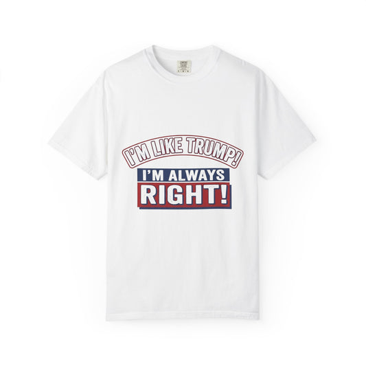 I'm Like Trump! I'm Always Right! T-Shirt