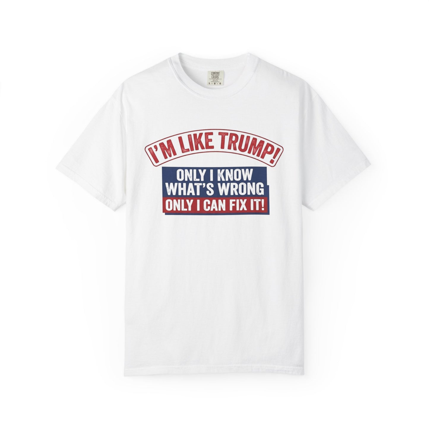 Political T-Shirt — “I’m Like Trump! Only I Know What’s Wrong Only I Can Fix It”