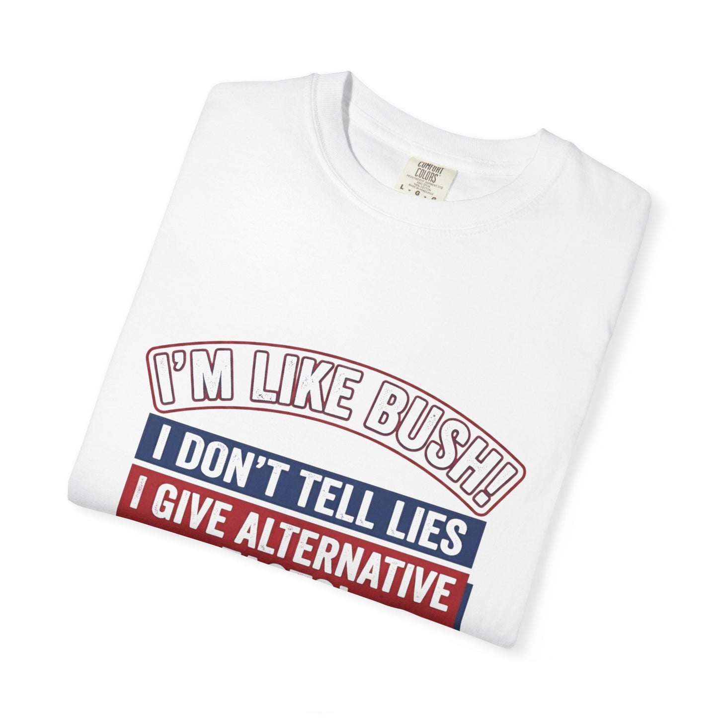 Political Humor T-Shirt — "I’m Like Bush: I Don’t Tell Lies, I Give Alternative Facts!"