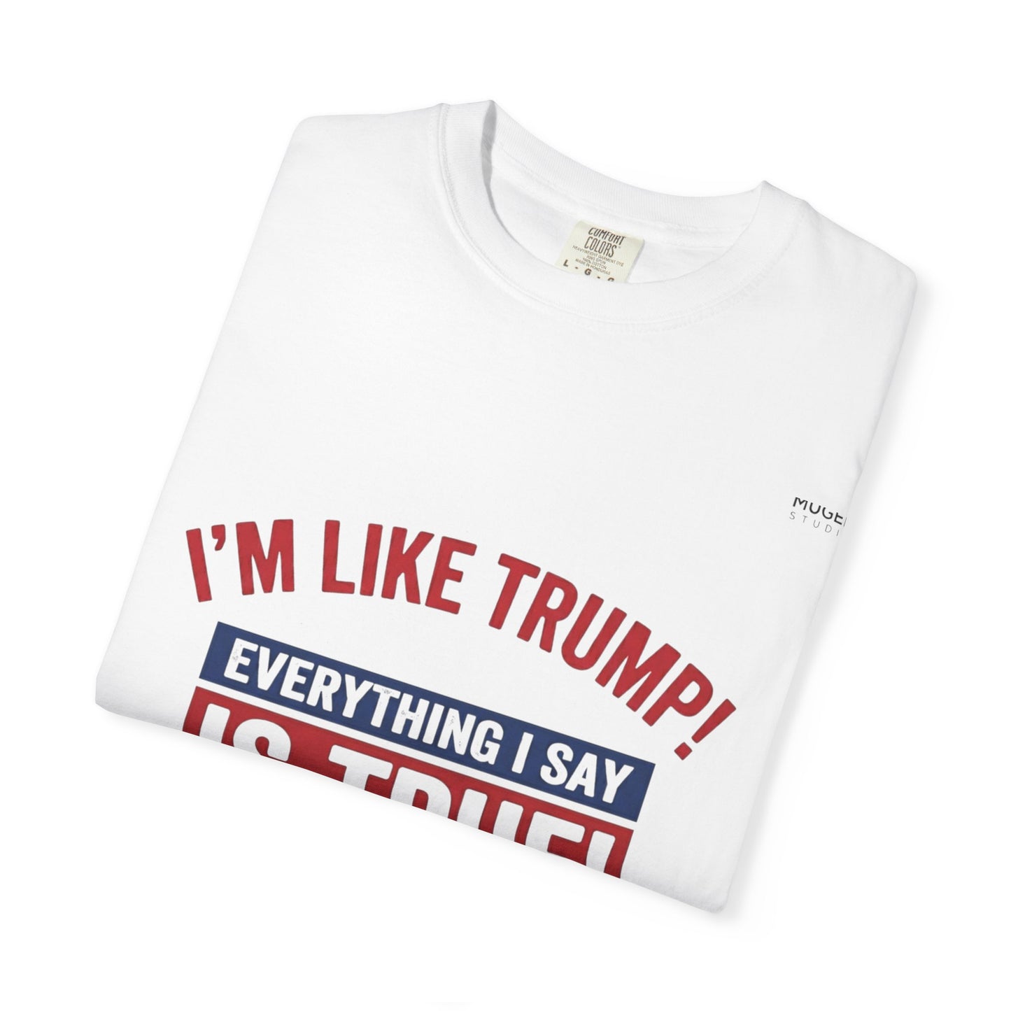 T-Shirt I'm like Trump, Everything I say is True