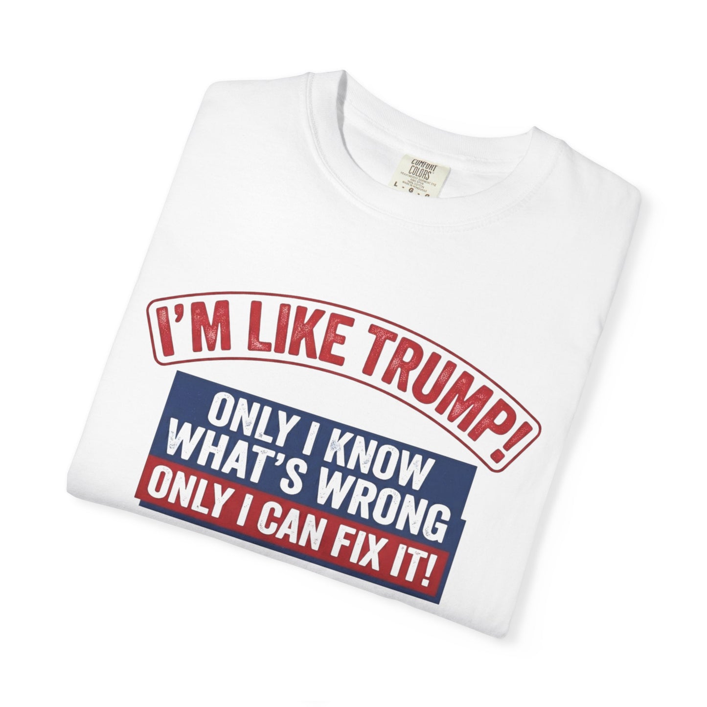 Political T-Shirt — “I’m Like Trump! Only I Know What’s Wrong Only I Can Fix It”