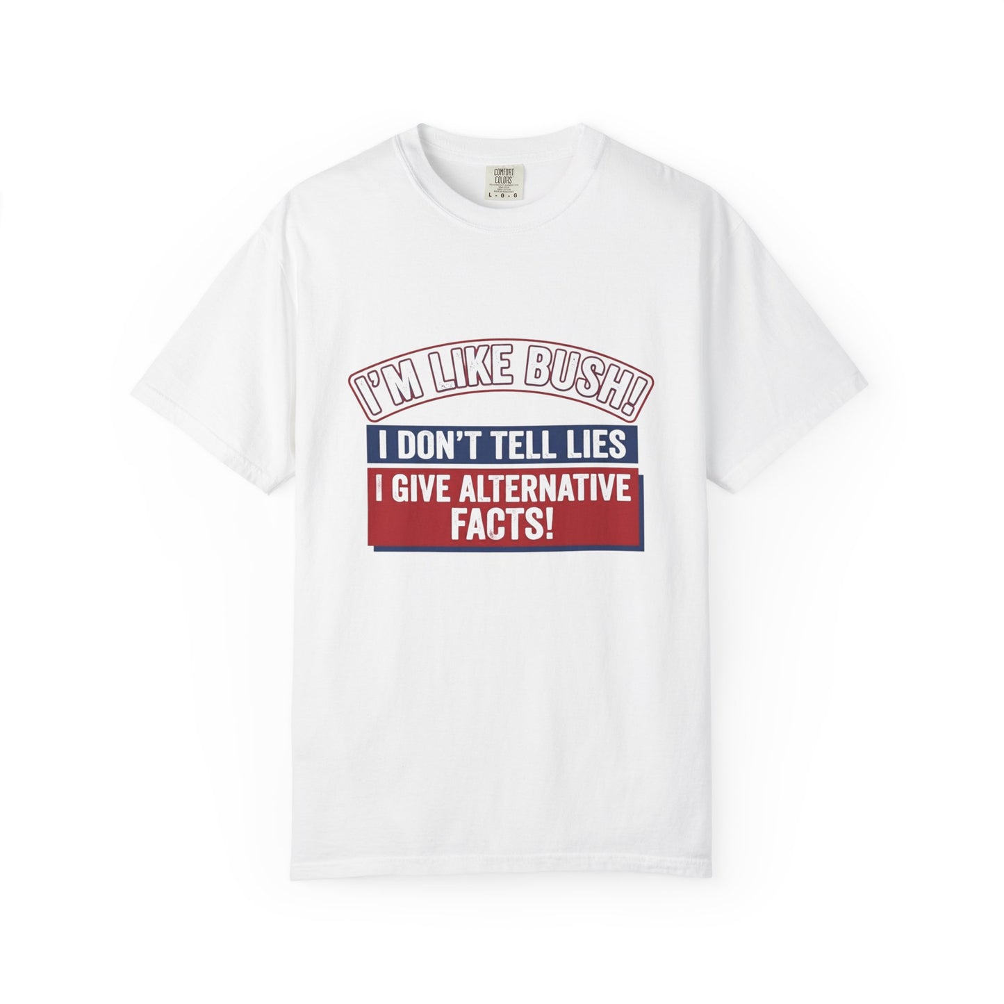 Political Humor T-Shirt — "I’m Like Bush: I Don’t Tell Lies, I Give Alternative Facts!"