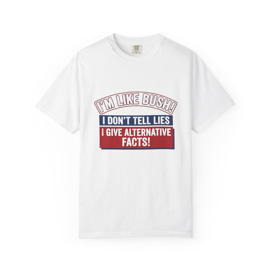 Political Humor T-Shirt — "I’m Like Bush: I Don’t Tell Lies, I Give Alternative Facts!"