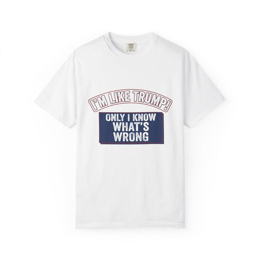 Political T-Shirt — "I'M LIKE TRUMP" "Only I Know What's Wrong" Statement Tee